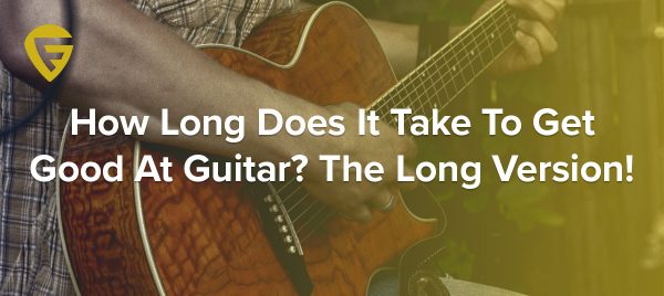 How Long Does It Take To Get Good At Guitar? The Long Version!