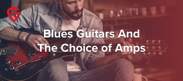 Blues Guitars And The Choice of Amps