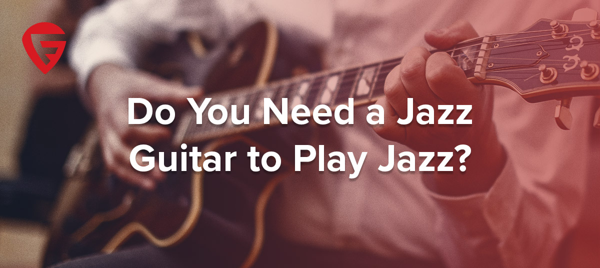 Do You Need a Jazz Guitar to Play Jazz?
