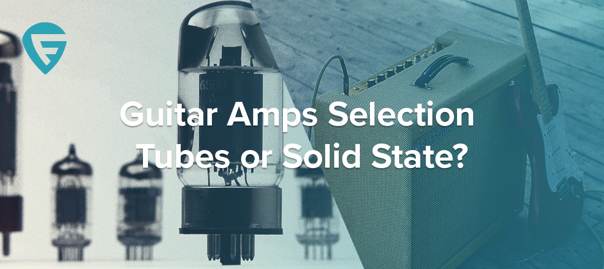 Guitar Amps Selection – Tubes or Solid State?