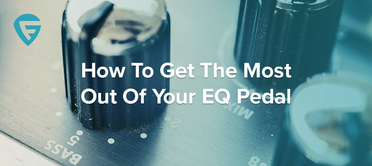 How To Get The Most Out Of Your EQ Pedal